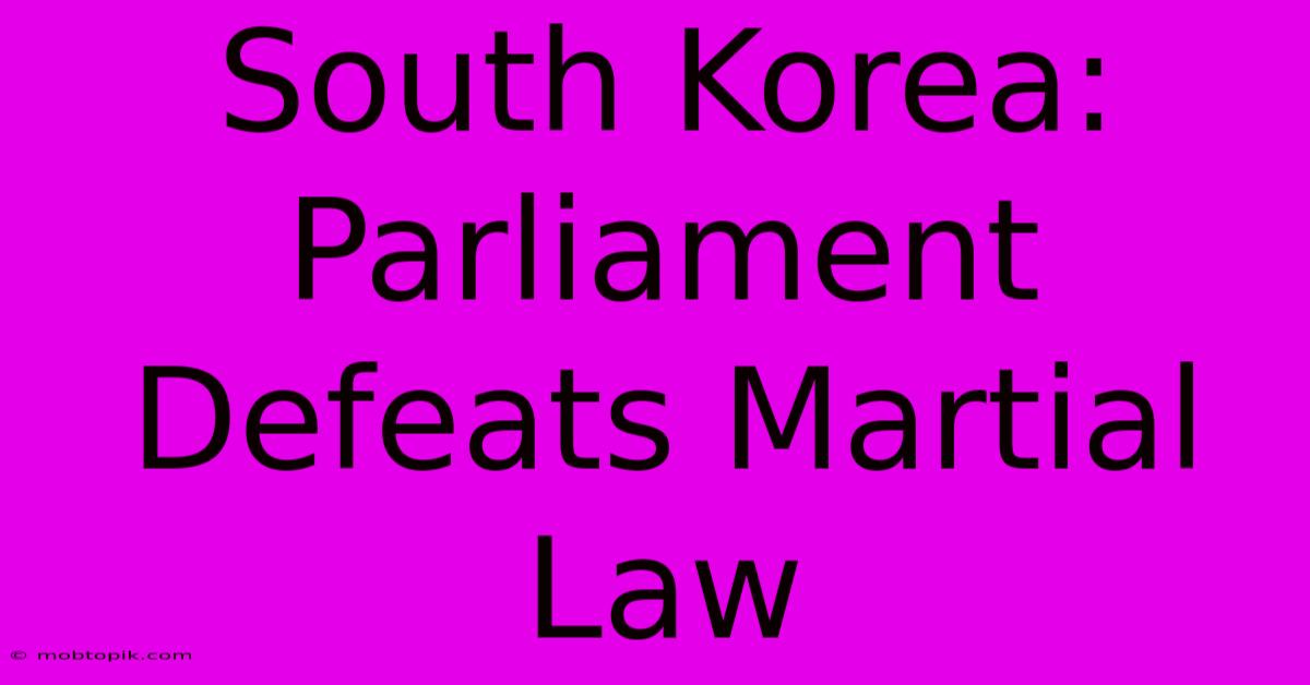 South Korea: Parliament Defeats Martial Law