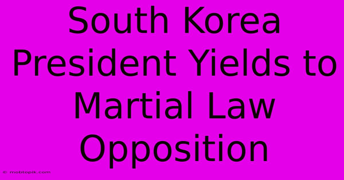 South Korea President Yields To Martial Law Opposition