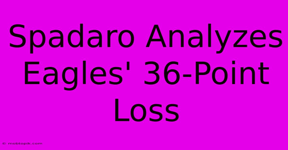 Spadaro Analyzes Eagles' 36-Point Loss