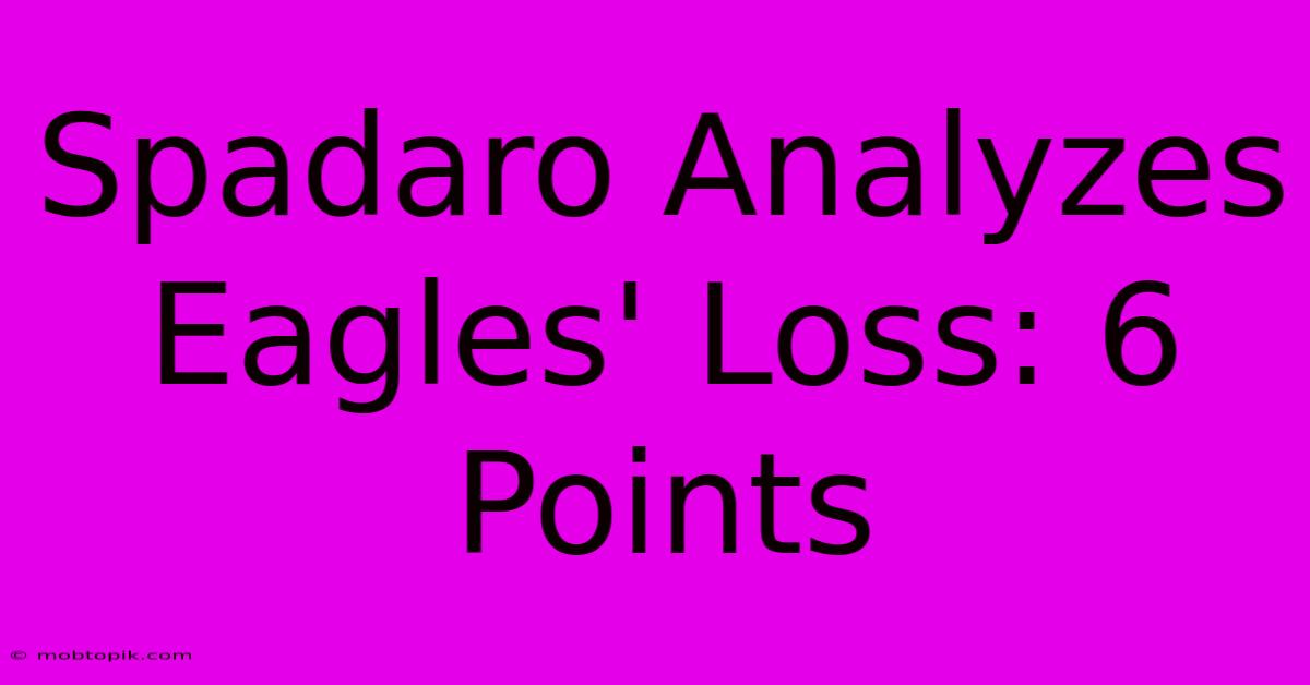 Spadaro Analyzes Eagles' Loss: 6 Points