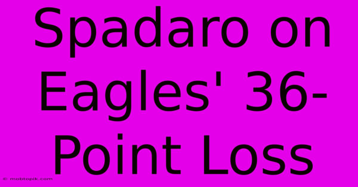 Spadaro On Eagles' 36-Point Loss