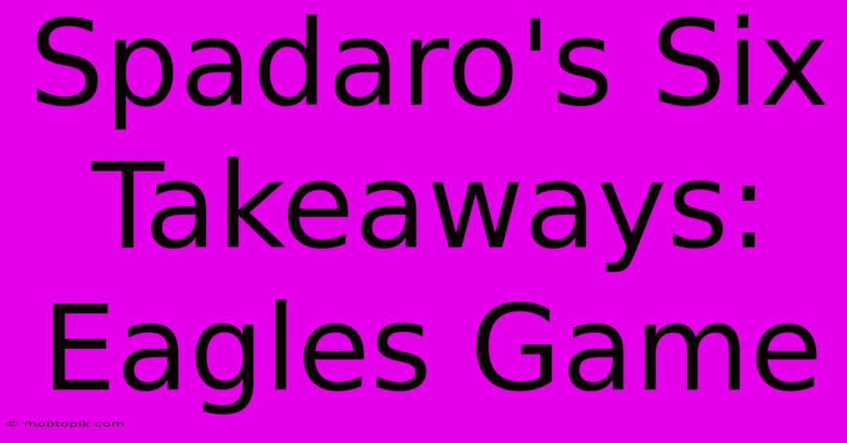 Spadaro's Six Takeaways: Eagles Game Spadaro's Six Takeaways: Eagles Game