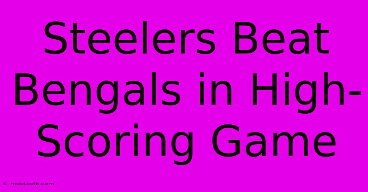 Steelers Beat Bengals In High-Scoring Game Steelers Beat Bengals In High-Scoring Game