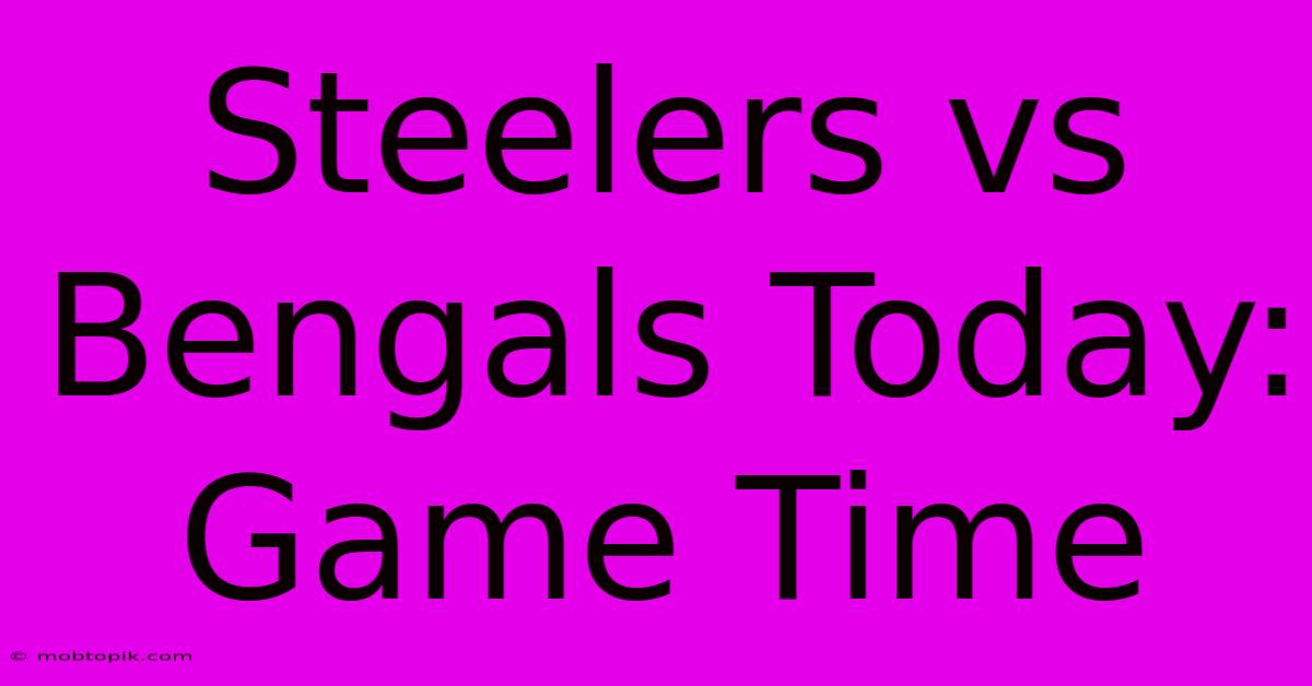 Steelers Vs Bengals Today: Game Time Steelers Vs Bengals Today: Game Time