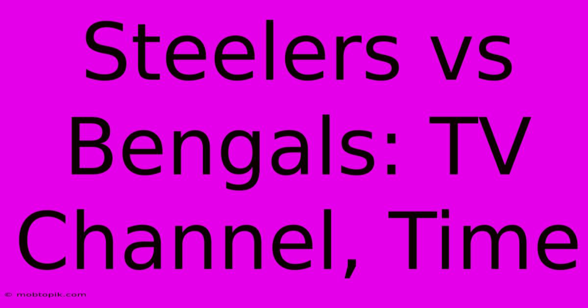 Steelers Vs Bengals: TV Channel, Time Steelers Vs Bengals: TV Channel, Time