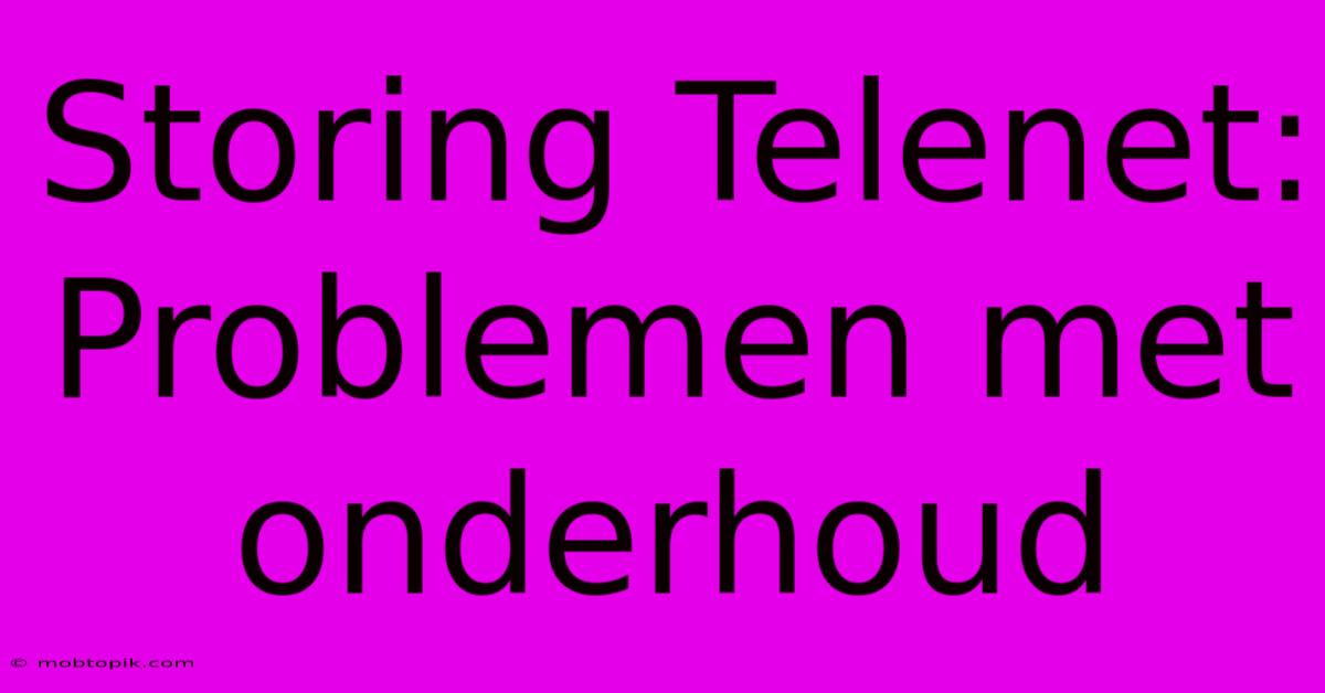 Storing Telenet:  Problemen Met Onderhoud