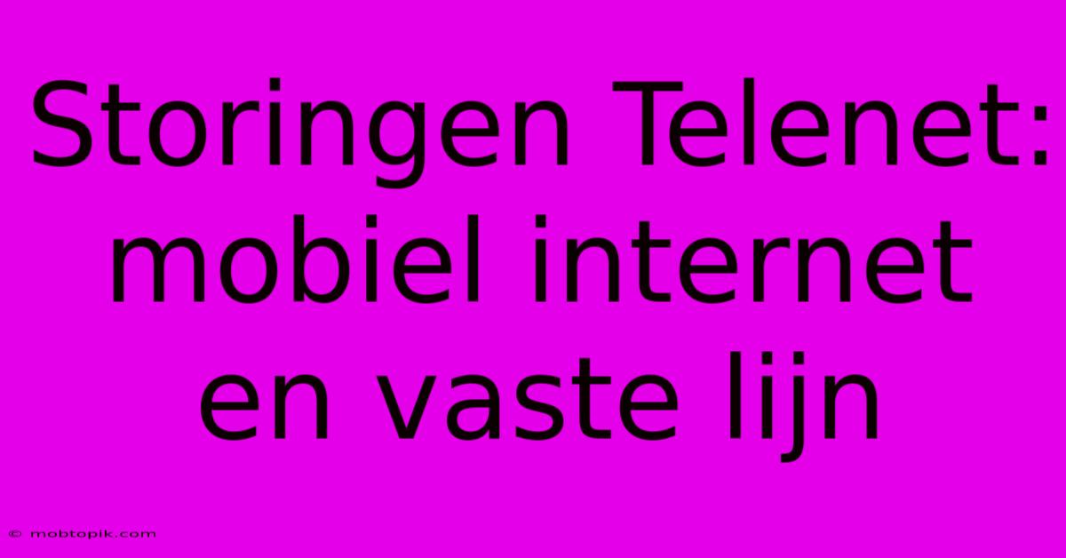 Storingen Telenet: Mobiel Internet En Vaste Lijn