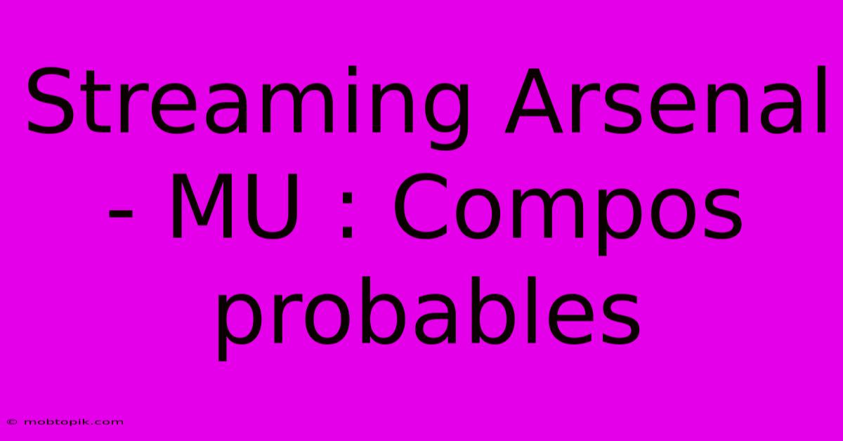 Streaming Arsenal - MU : Compos Probables