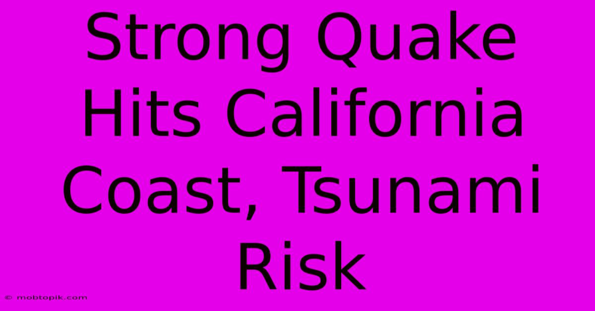 Strong Quake Hits California Coast, Tsunami Risk Strong Quake Hits California Coast, Tsunami Risk