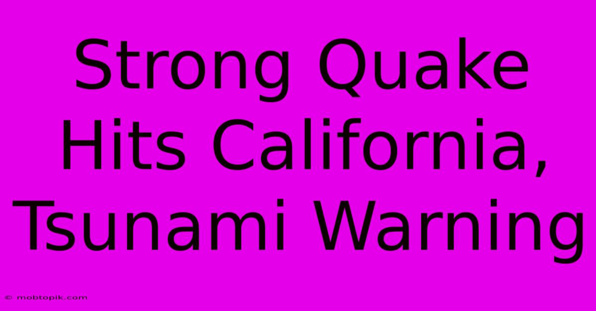 Strong Quake Hits California, Tsunami Warning Strong Quake Hits California, Tsunami Warning