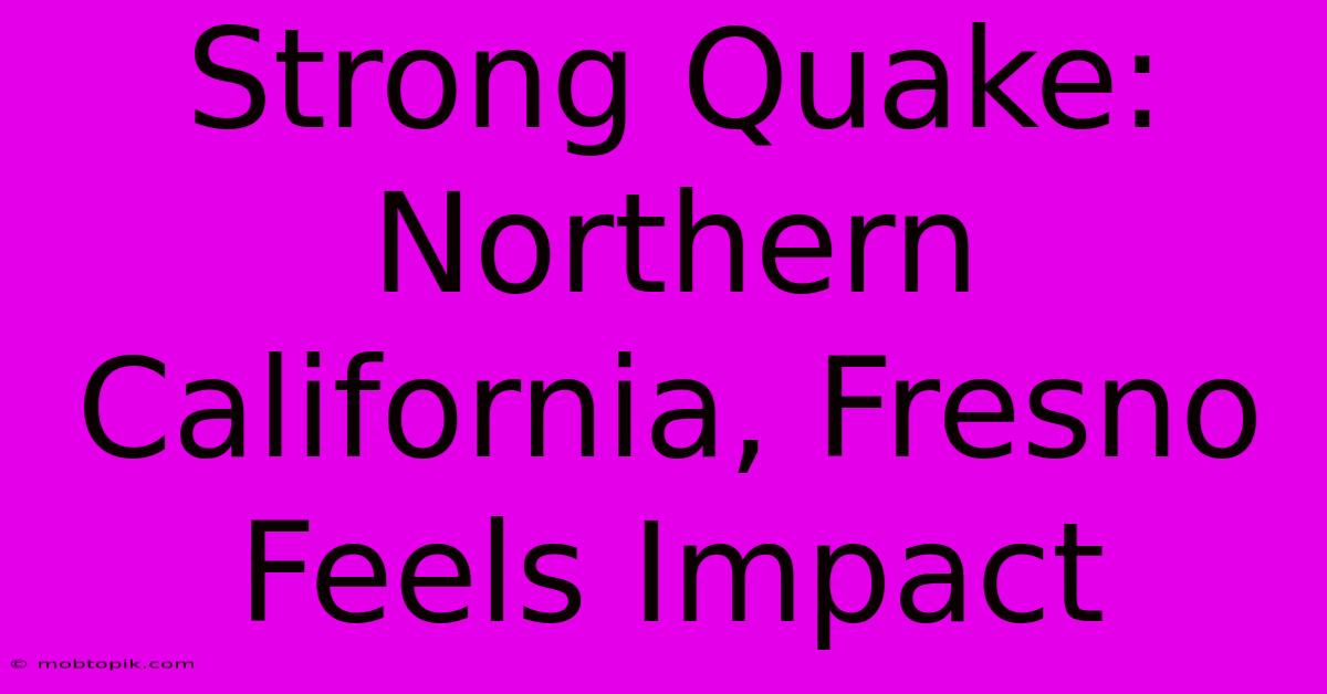 Strong Quake: Northern California, Fresno Feels Impact Strong Quake: Northern California, Fresno Feels Impact