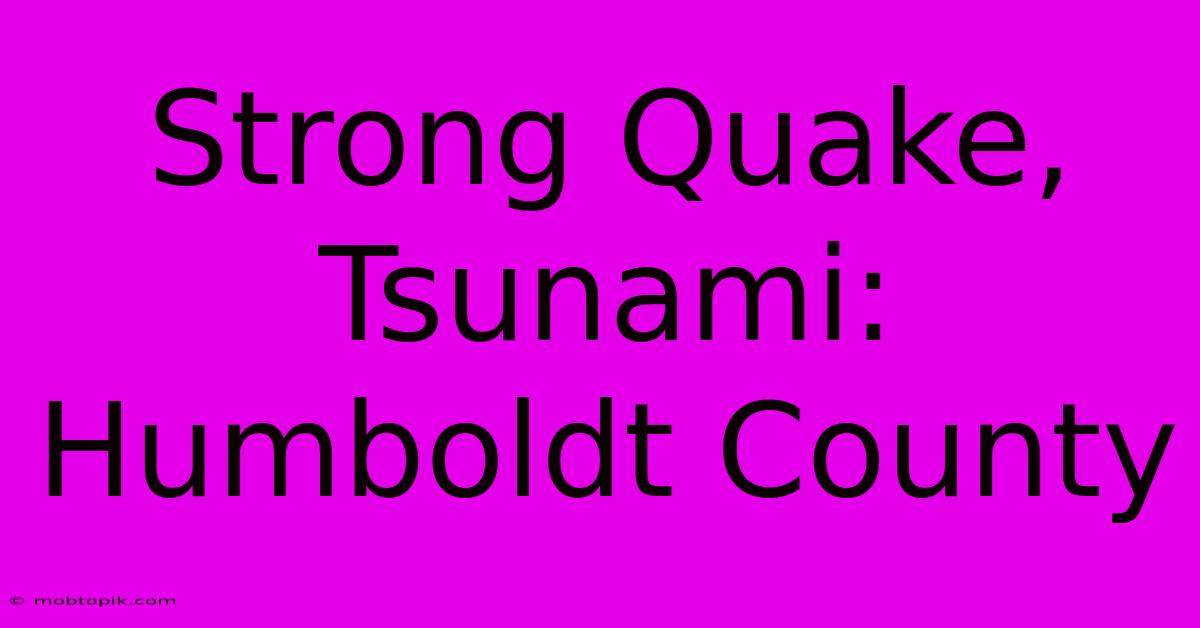 Strong Quake, Tsunami: Humboldt County Strong Quake, Tsunami: Humboldt County