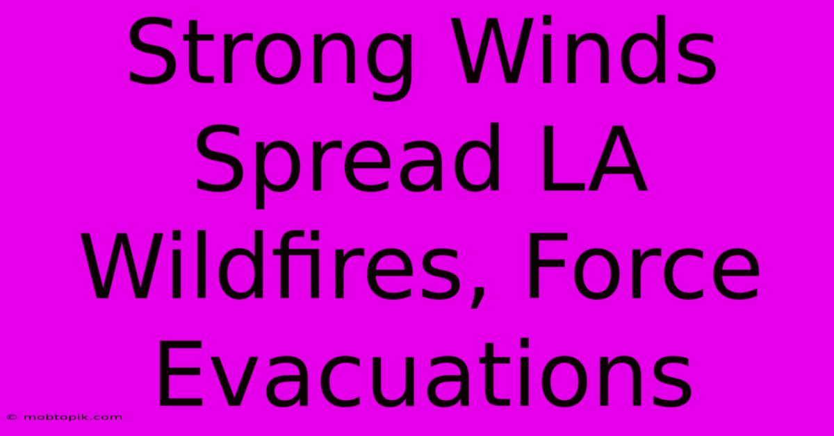 Strong Winds Spread LA Wildfires, Force Evacuations