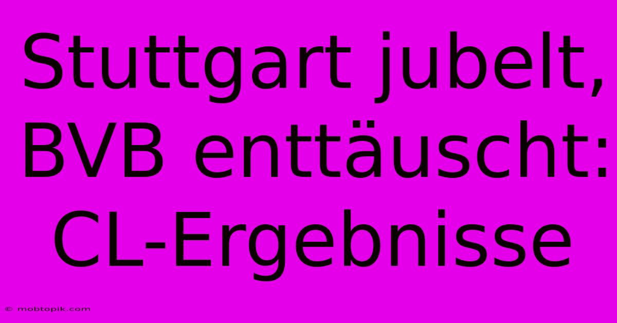 Stuttgart Jubelt, BVB Enttäuscht: CL-Ergebnisse