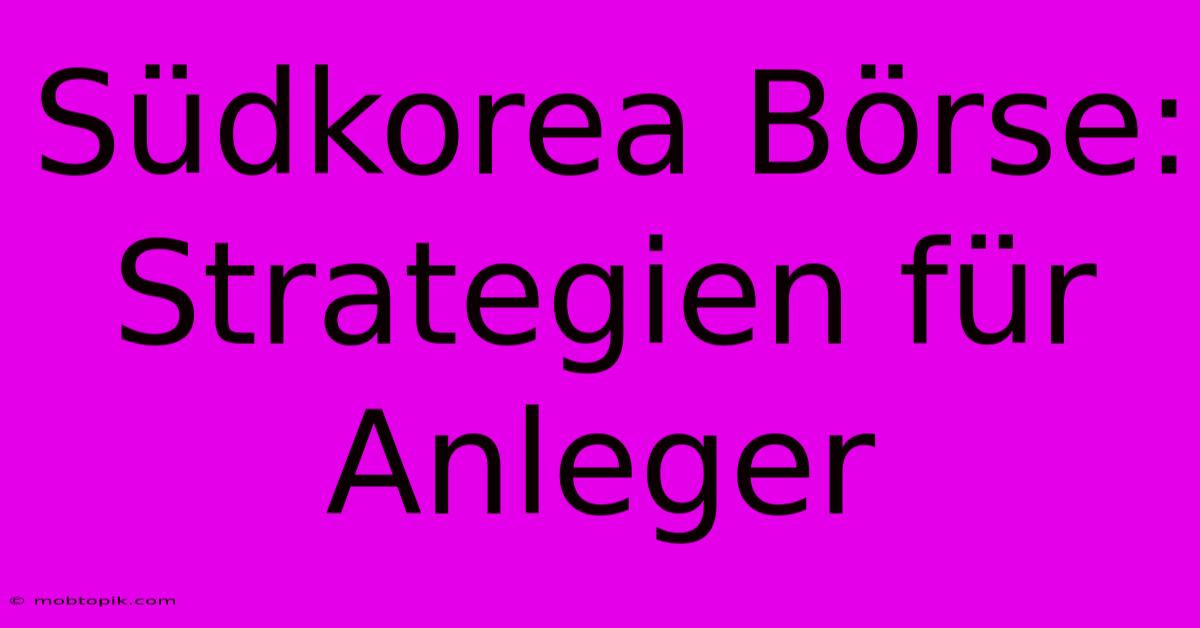 Südkorea Börse: Strategien Für Anleger