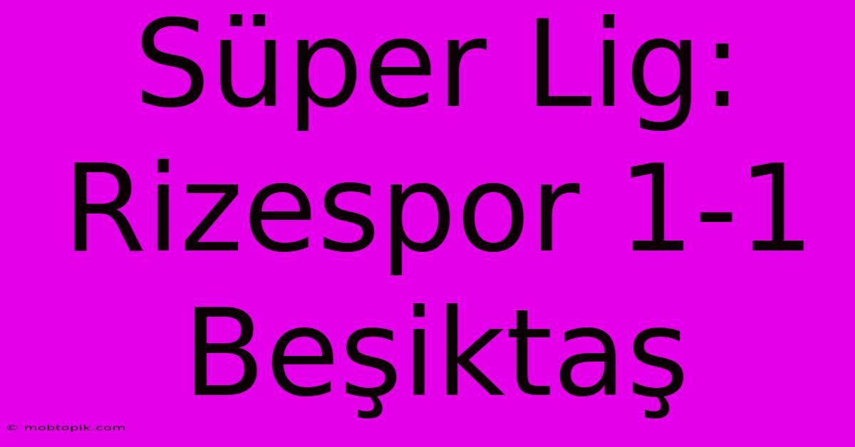 Süper Lig: Rizespor 1-1 Beşiktaş