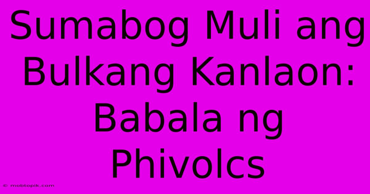 Sumabog Muli Ang Bulkang Kanlaon: Babala Ng Phivolcs Sumabog Muli Ang Bulkang Kanlaon: Babala Ng Phivolcs