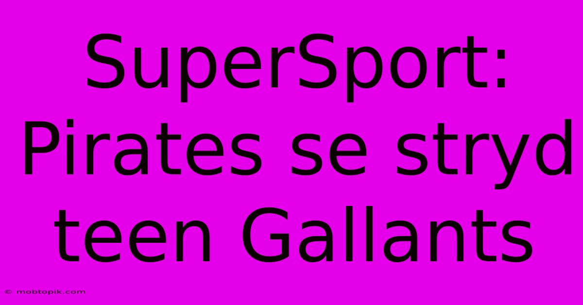 SuperSport:  Pirates Se Stryd Teen Gallants