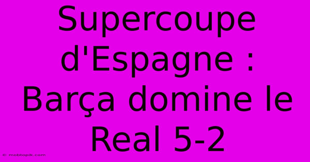 Supercoupe D'Espagne : Barça Domine Le Real 5-2