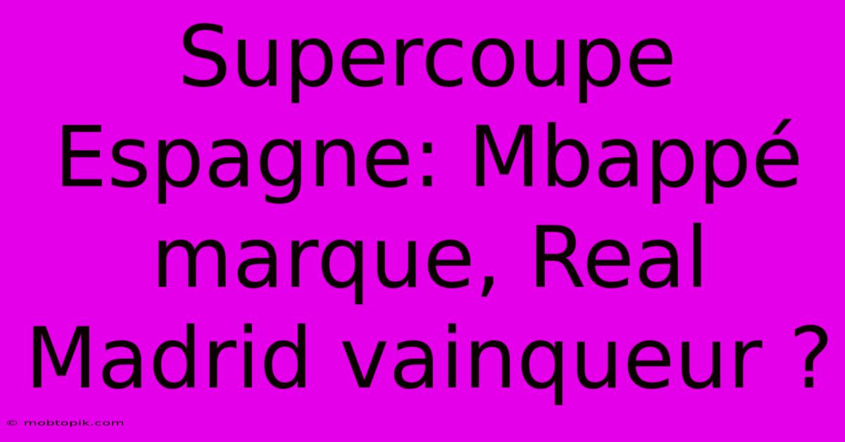 Supercoupe Espagne: Mbappé Marque, Real Madrid Vainqueur ?