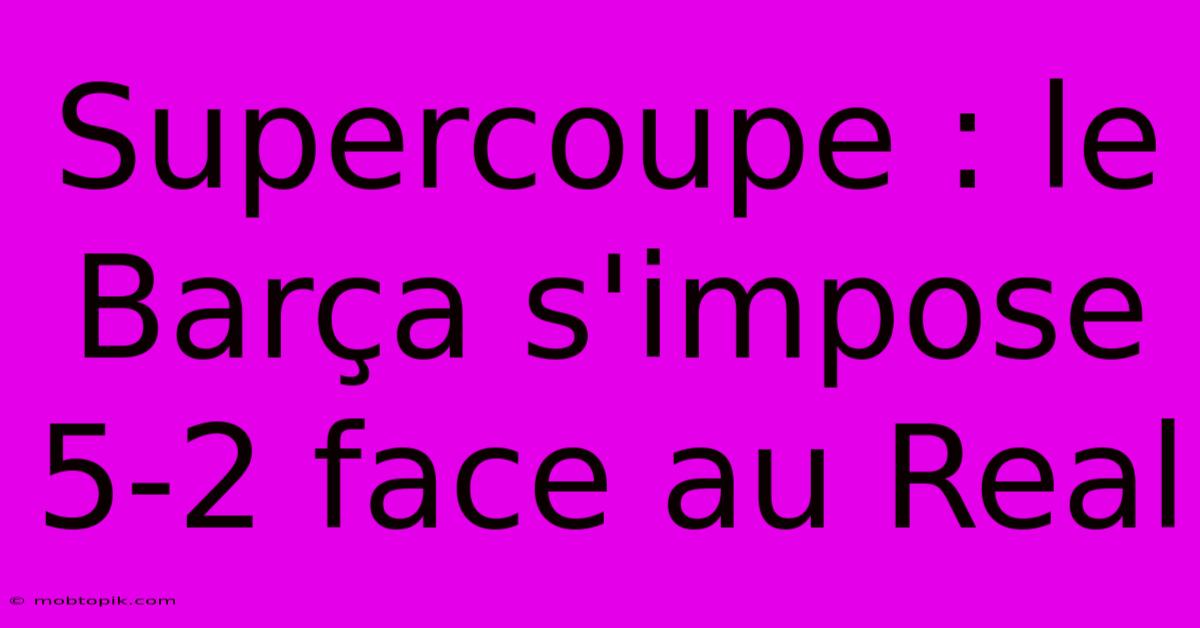 Supercoupe : Le Barça S'impose 5-2 Face Au Real