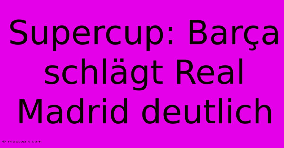 Supercup: Barça Schlägt Real Madrid Deutlich