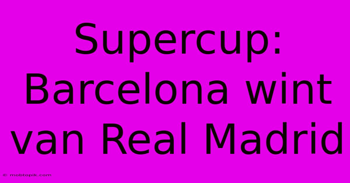 Supercup: Barcelona Wint Van Real Madrid