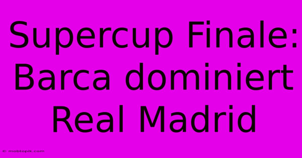 Supercup Finale: Barca Dominiert Real Madrid