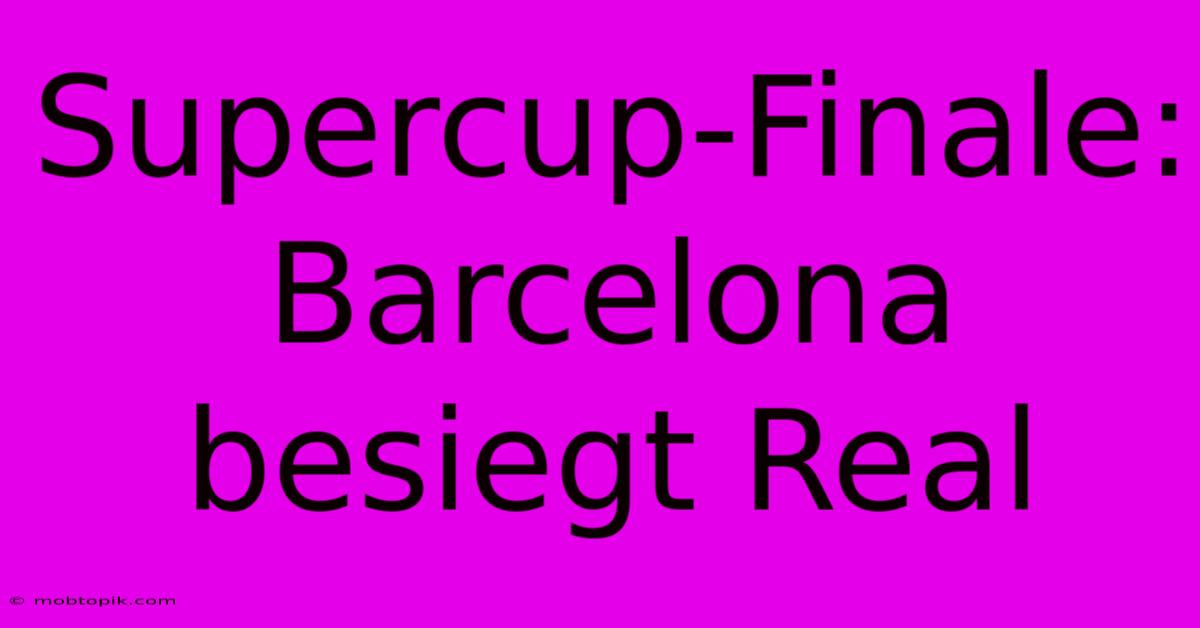 Supercup-Finale: Barcelona Besiegt Real