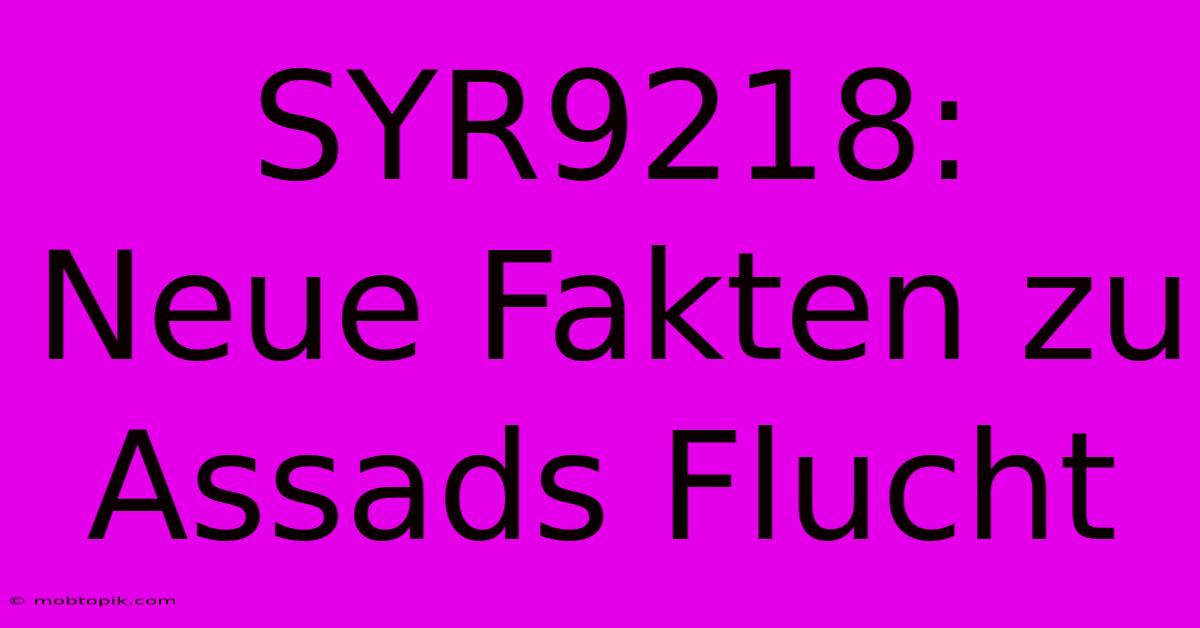 SYR9218: Neue Fakten Zu Assads Flucht SYR9218: Neue Fakten Zu Assads Flucht