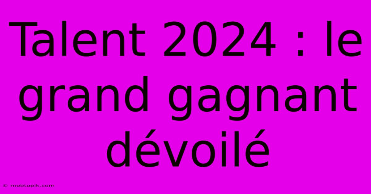 Talent 2024 : Le Grand Gagnant Dévoilé