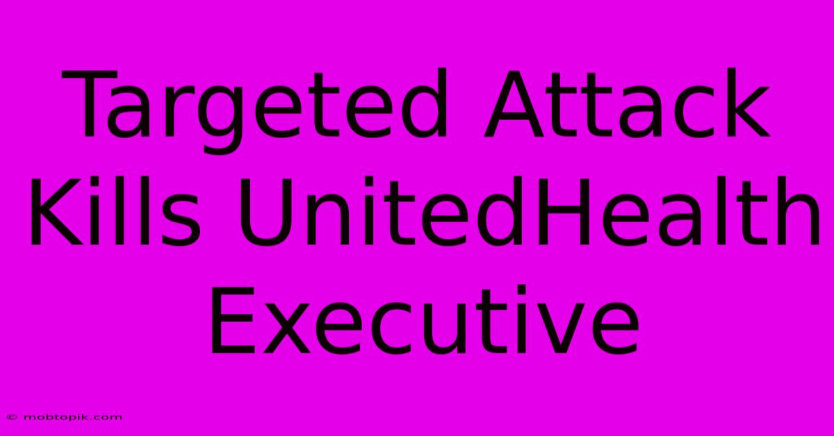 Targeted Attack Kills UnitedHealth Executive Targeted Attack Kills UnitedHealth Executive