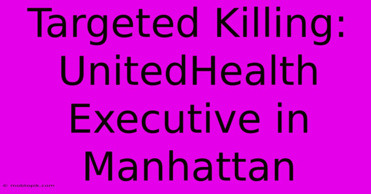 Targeted Killing: UnitedHealth Executive In Manhattan Targeted Killing: UnitedHealth Executive In Manhattan