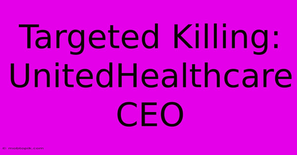 Targeted Killing: UnitedHealthcare CEO Targeted Killing: UnitedHealthcare CEO