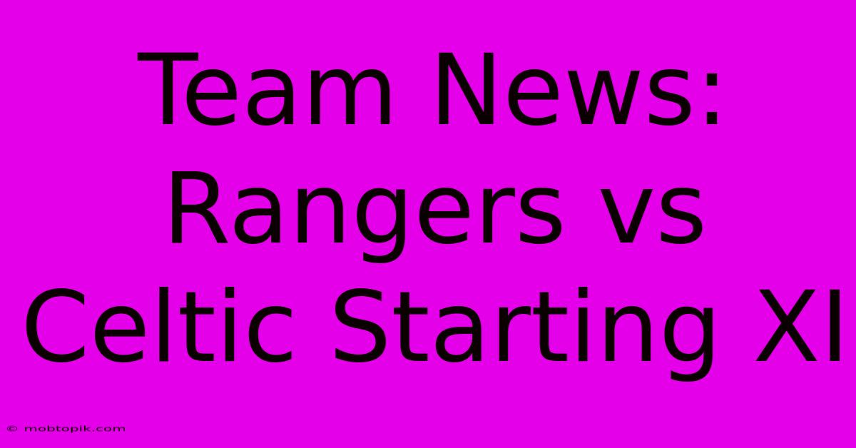 Team News: Rangers Vs Celtic Starting XI