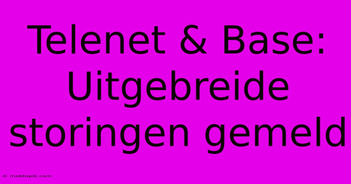 Telenet & Base: Uitgebreide Storingen Gemeld