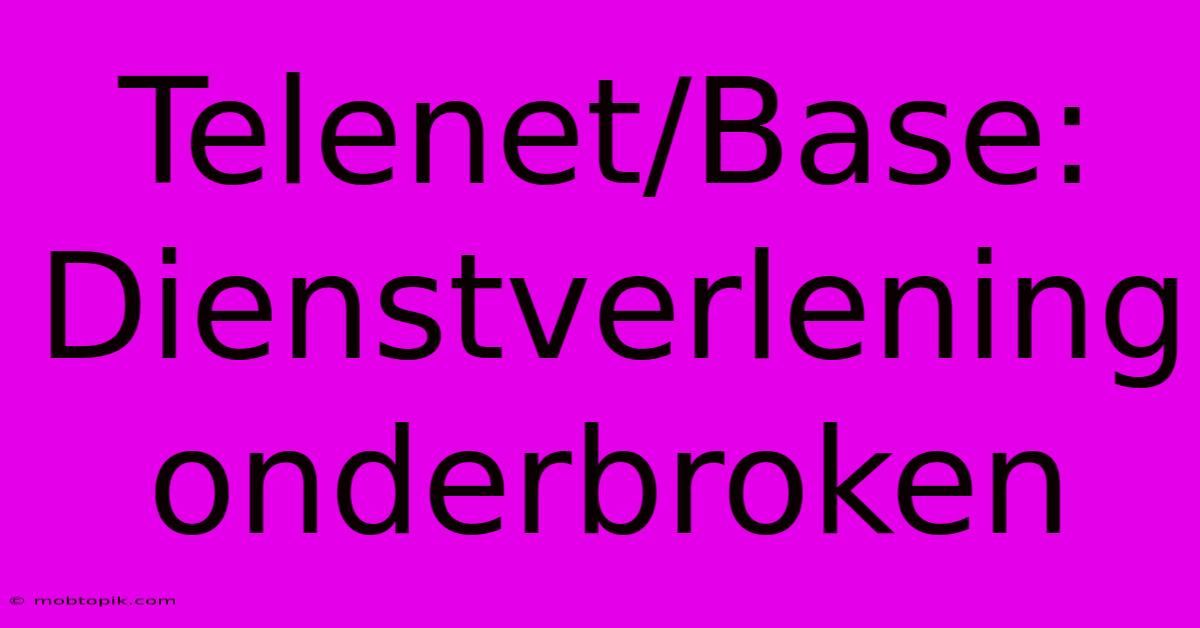 Telenet/Base:  Dienstverlening Onderbroken