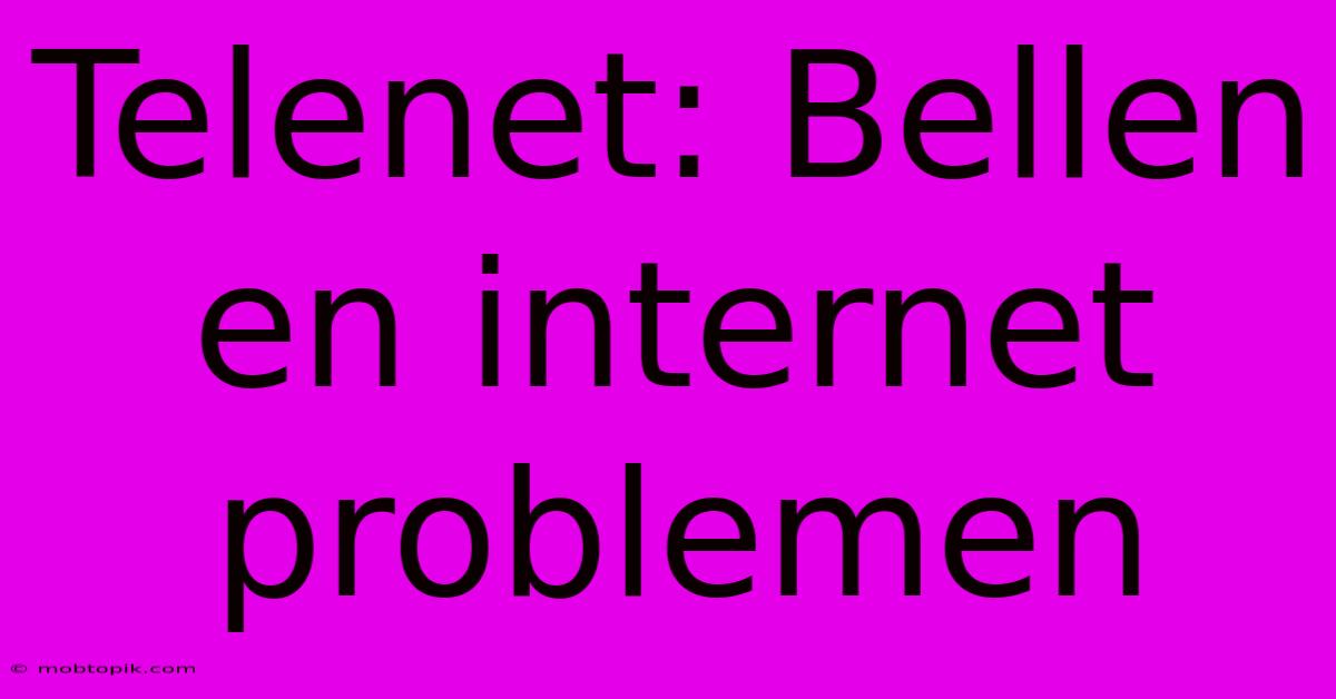 Telenet: Bellen En Internet Problemen