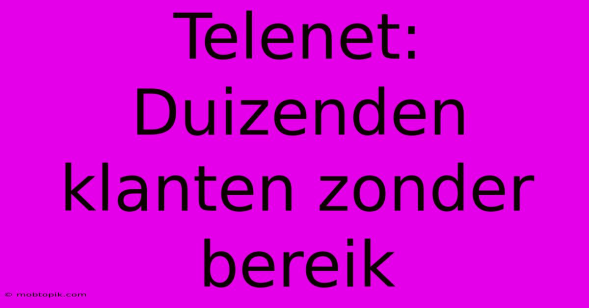 Telenet: Duizenden Klanten Zonder Bereik