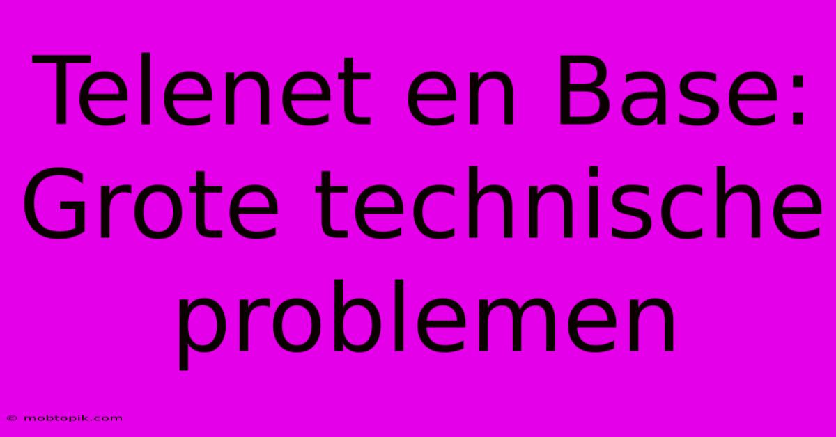 Telenet En Base: Grote Technische Problemen