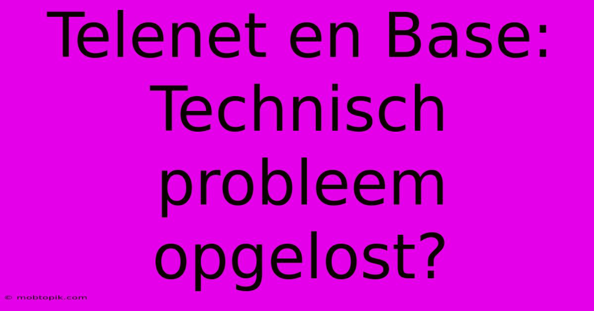 Telenet En Base:  Technisch Probleem Opgelost?