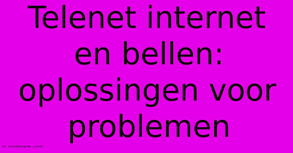 Telenet Internet En Bellen:  Oplossingen Voor Problemen