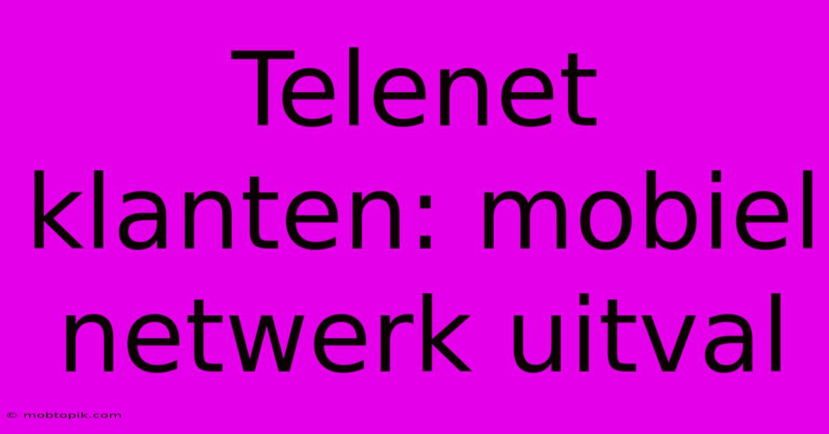 Telenet Klanten: Mobiel Netwerk Uitval