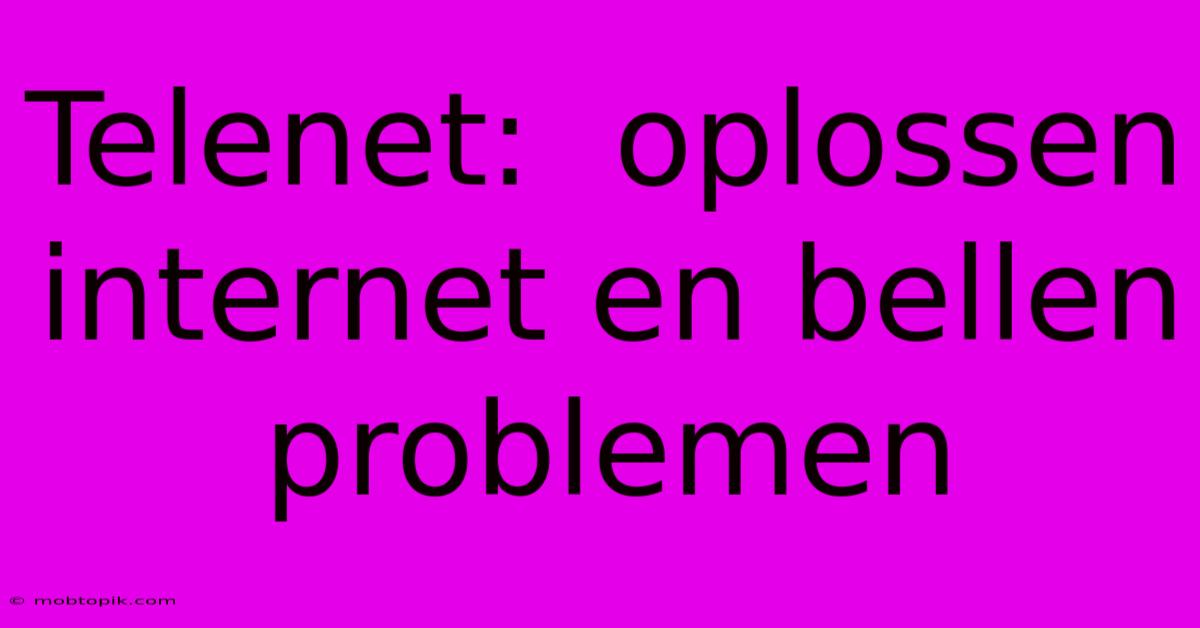 Telenet:  Oplossen Internet En Bellen Problemen