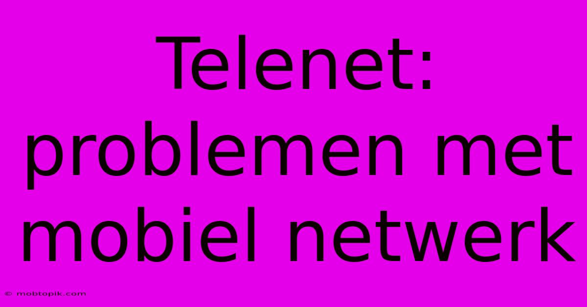 Telenet: Problemen Met Mobiel Netwerk