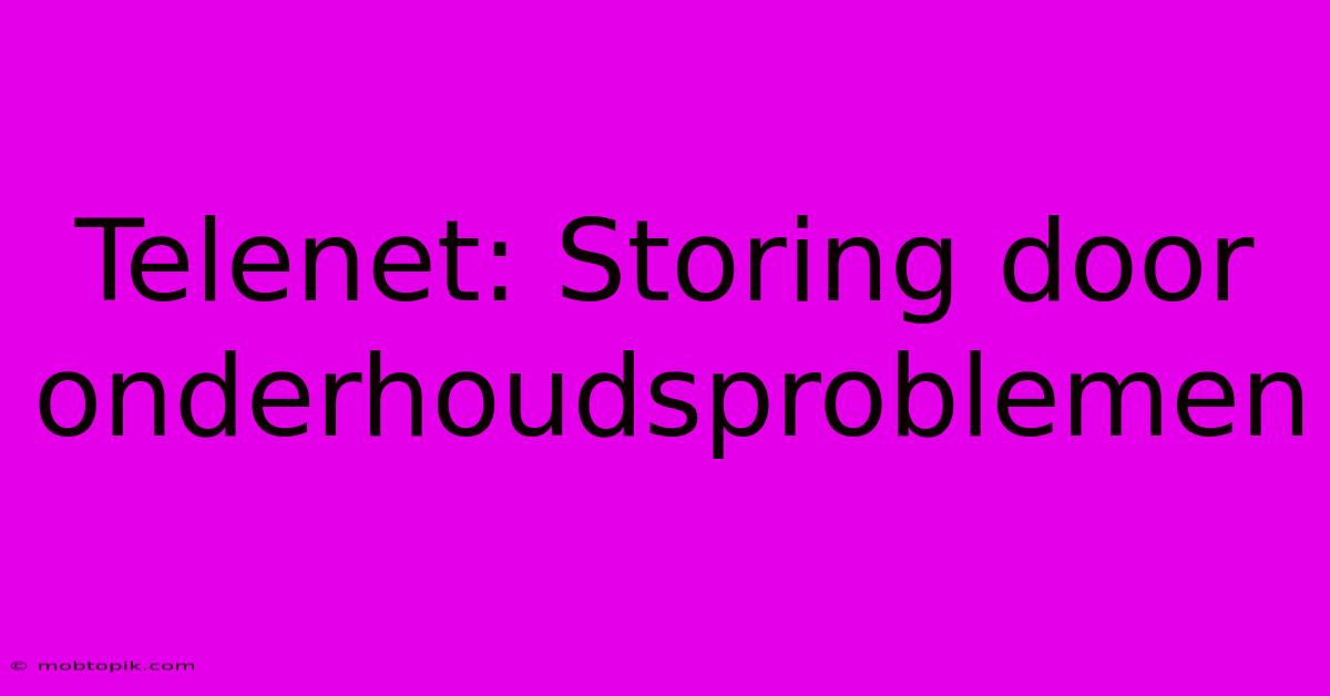 Telenet: Storing Door Onderhoudsproblemen