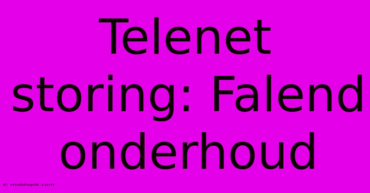 Telenet Storing: Falend Onderhoud