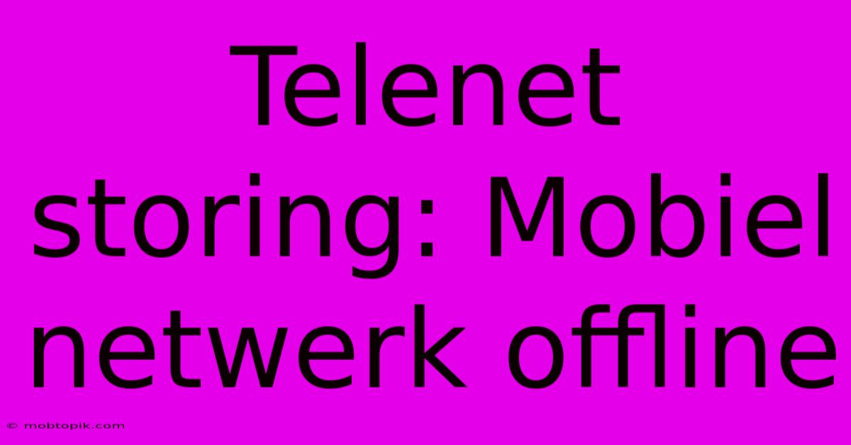 Telenet Storing: Mobiel Netwerk Offline