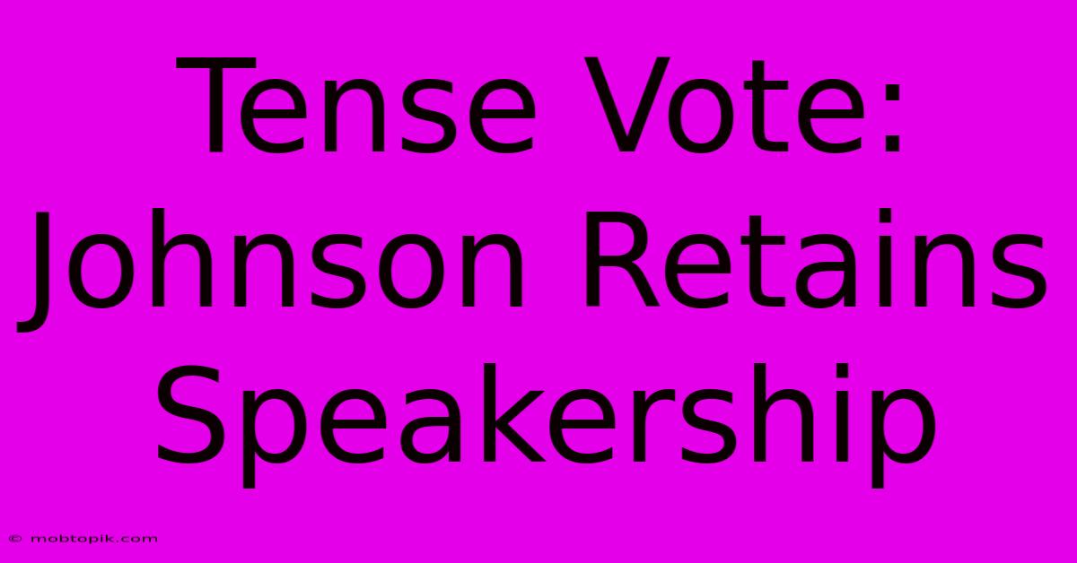 Tense Vote: Johnson Retains Speakership