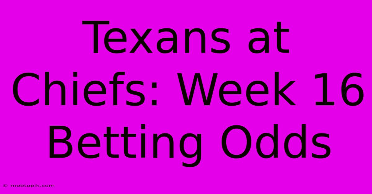 Texans At Chiefs: Week 16 Betting Odds